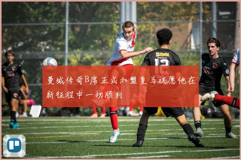 曼城传奇B席正式加盟皇马祝愿他在新征程中一切顺利